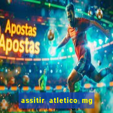 assitir atletico mg x botafogo